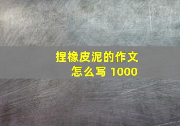 捏橡皮泥的作文怎么写 1000